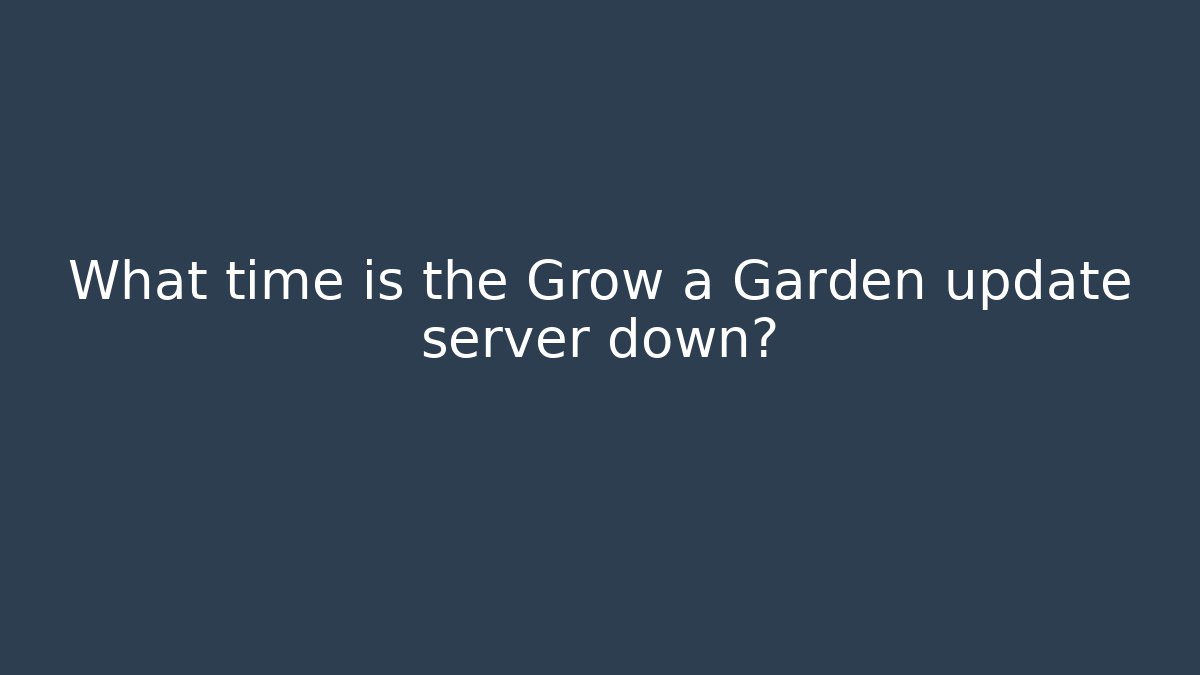 What time is the Grow a Garden update server down?