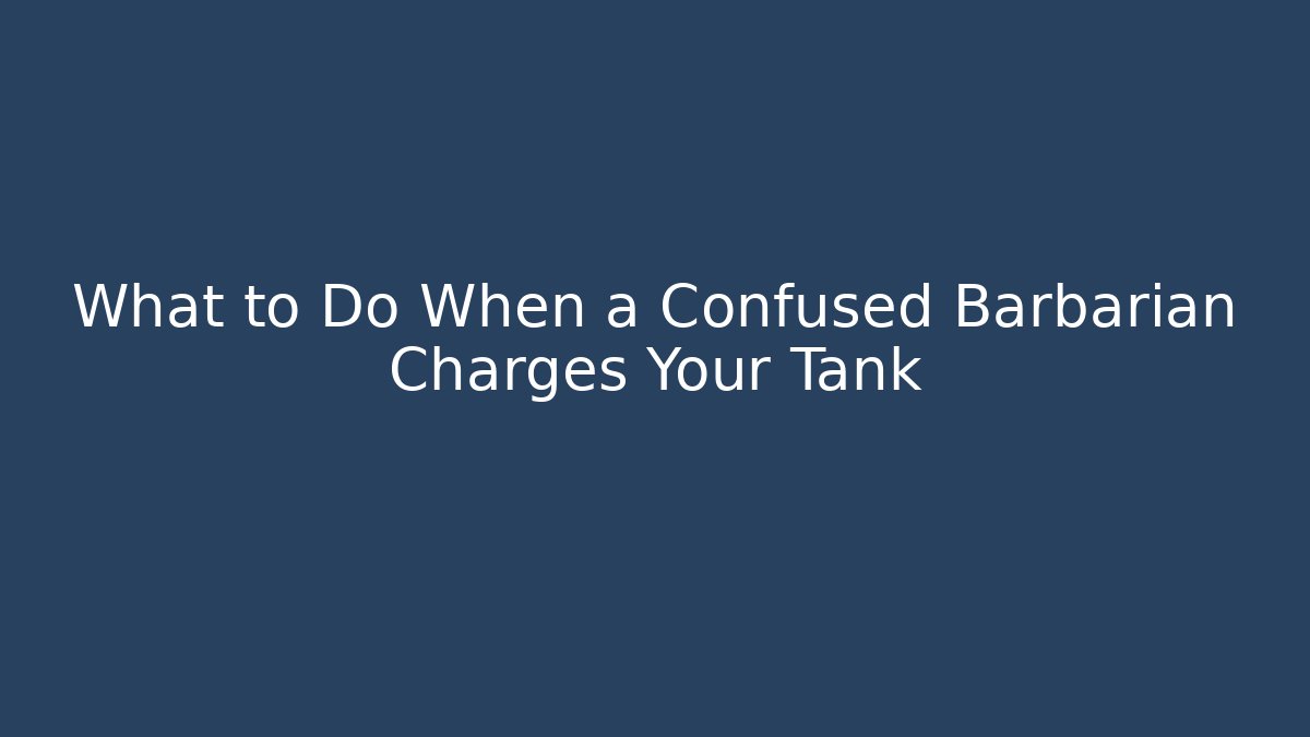 What to Do When a Confused Barbarian Charges Your Tank