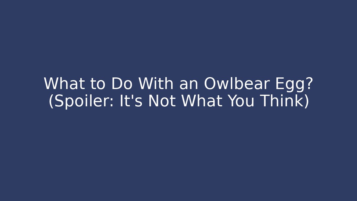 What to Do With an Owlbear Egg? (Spoiler: It’s Not What You Think)