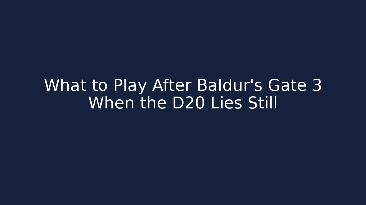 What to Play After Baldur's Gate 3 When the D20 Lies Still