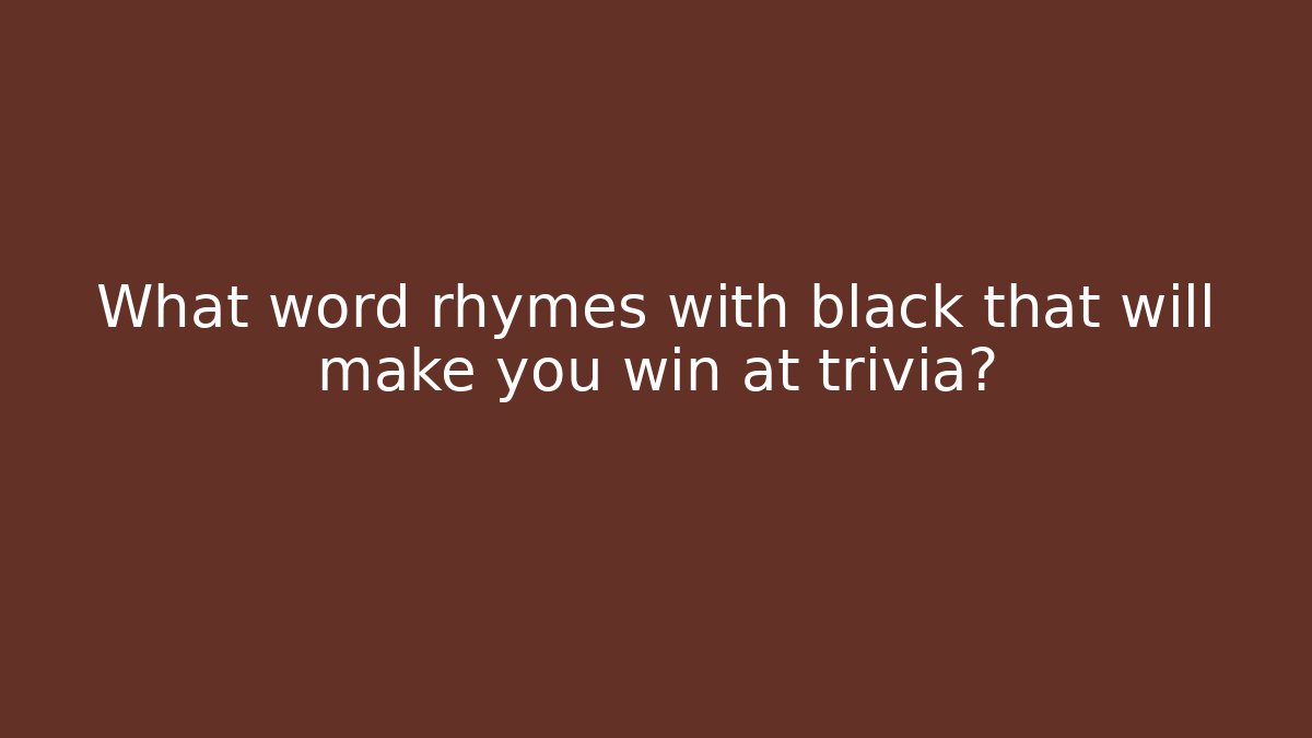 What word rhymes with black that will make you win at trivia?