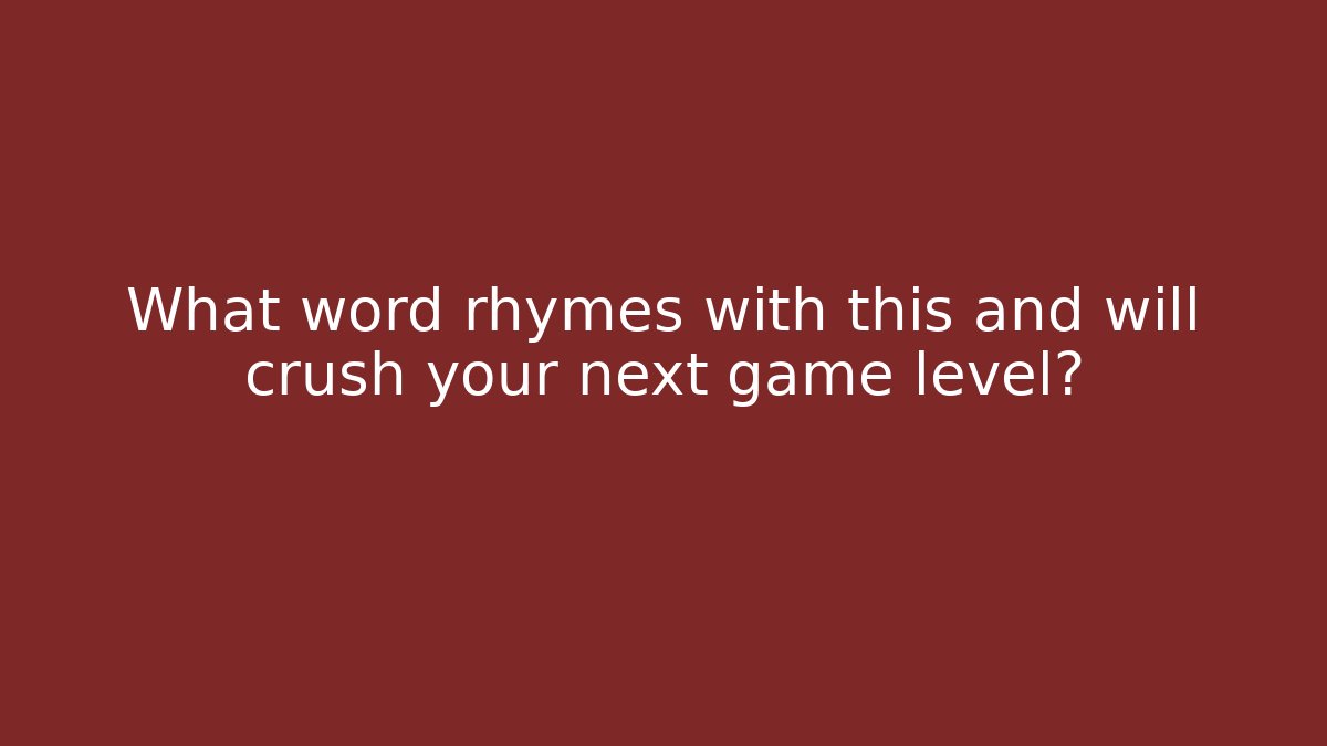 What word rhymes with this and will crush your next game level?