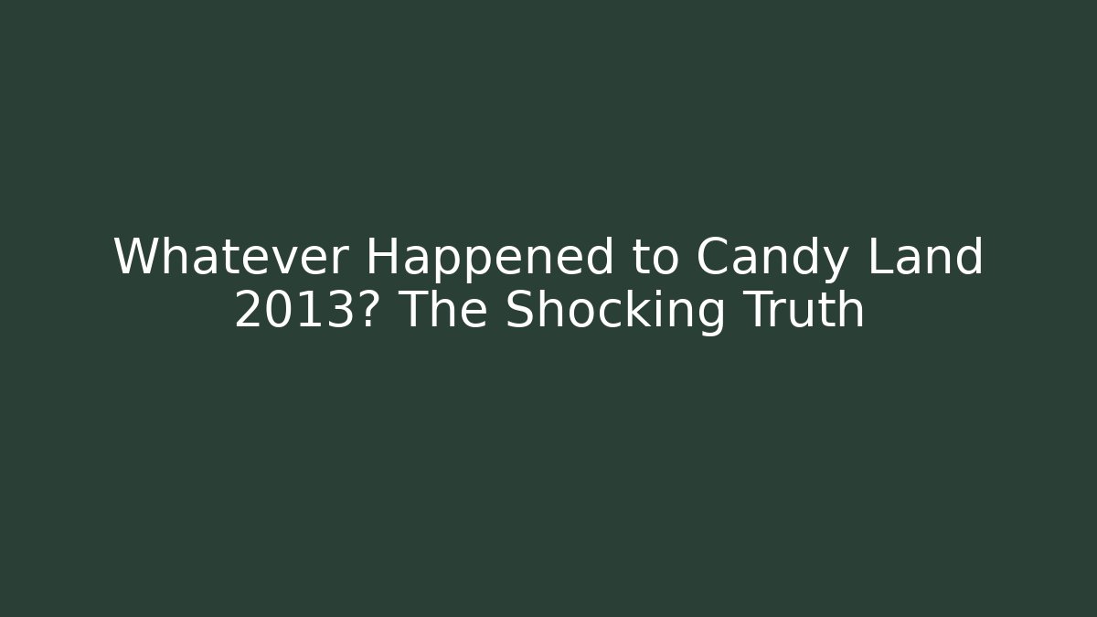 Whatever Happened to Candy Land 2013? The Shocking Truth