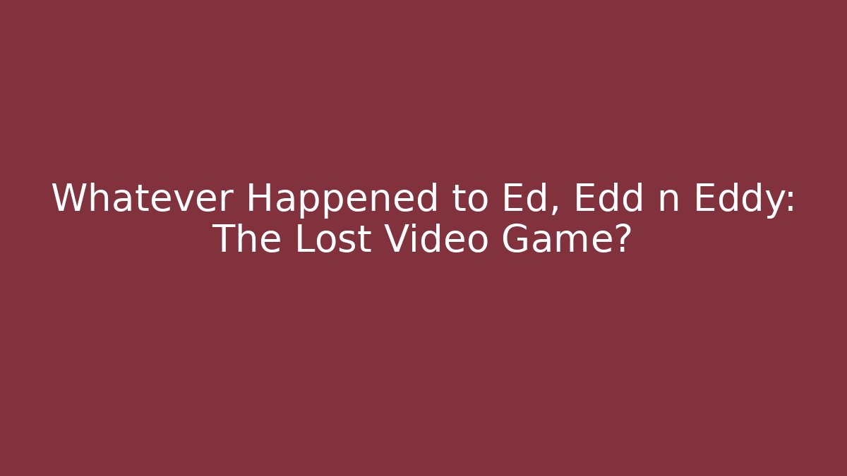 Whatever Happened to Ed, Edd n Eddy: The Lost Video Game?