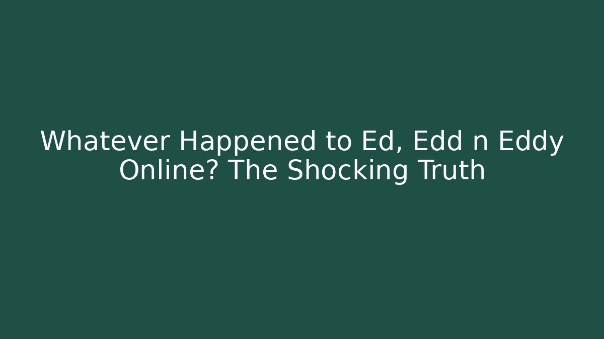 Whatever Happened to Ed, Edd n Eddy Online? The Shocking Truth