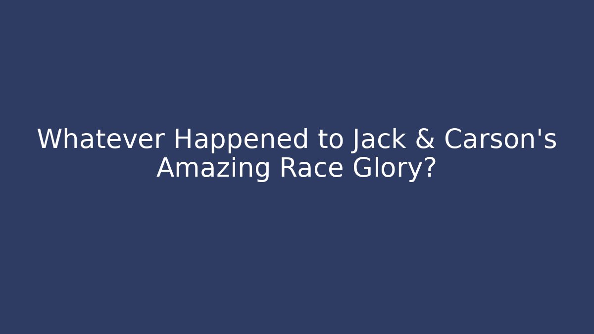 Whatever Happened to Jack & Carson's Amazing Race Glory?