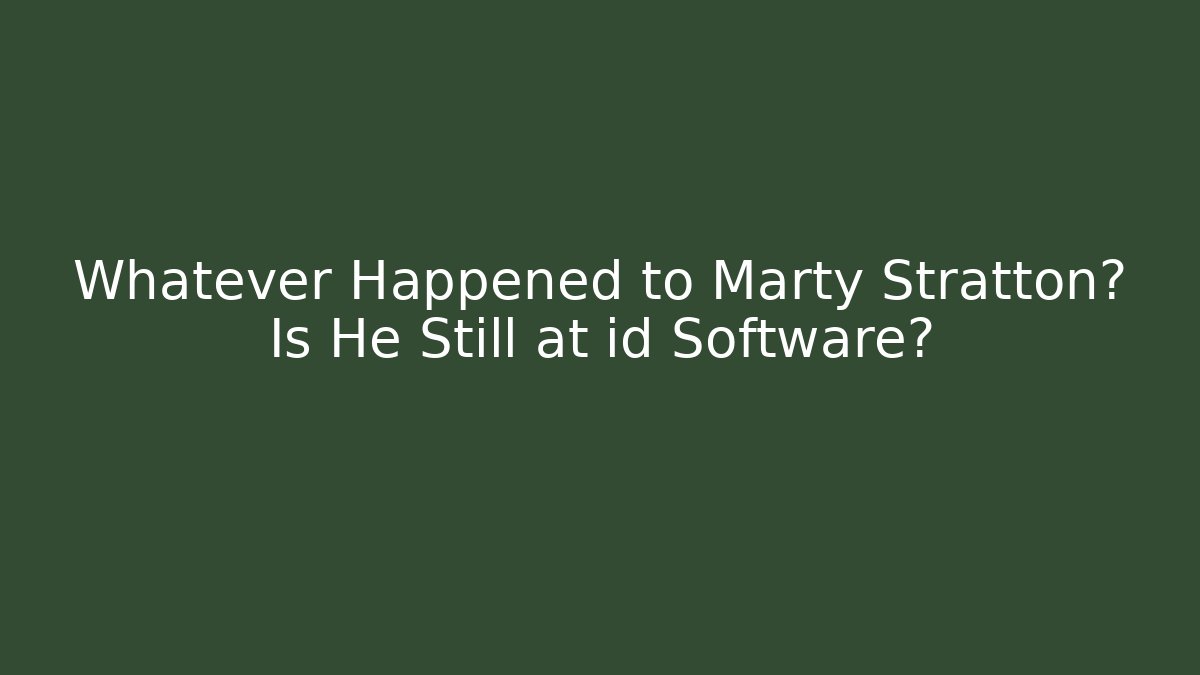 Whatever Happened to Marty Stratton? Is He Still at id Software?