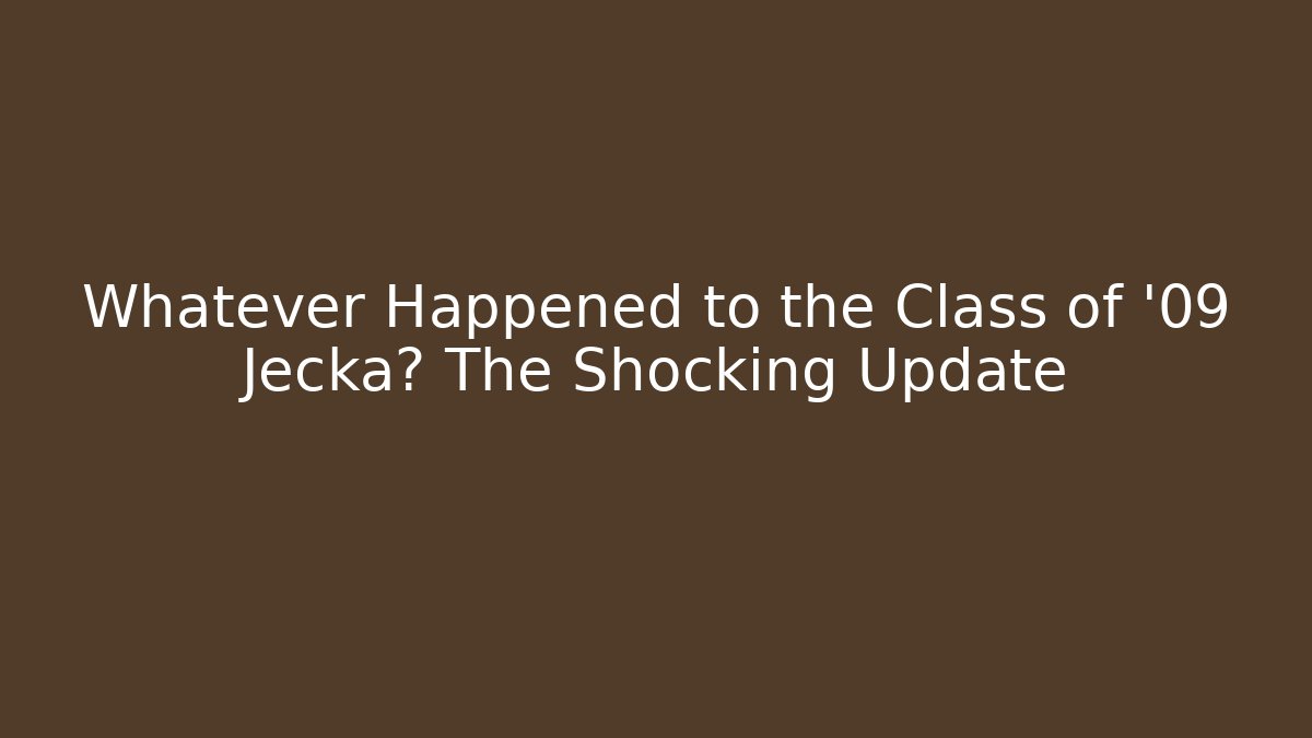 Whatever Happened to the Class of '09 Jecka? The Shocking Update