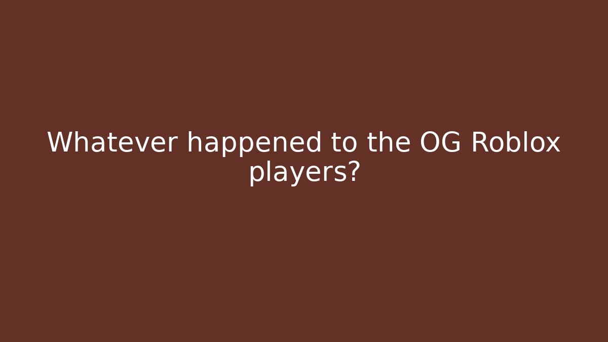 Whatever happened to the OG Roblox players?