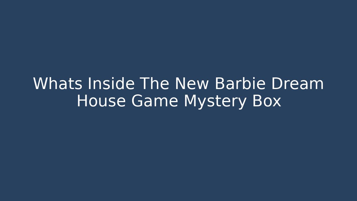 Whats Inside The New Barbie Dream House Game Mystery Box