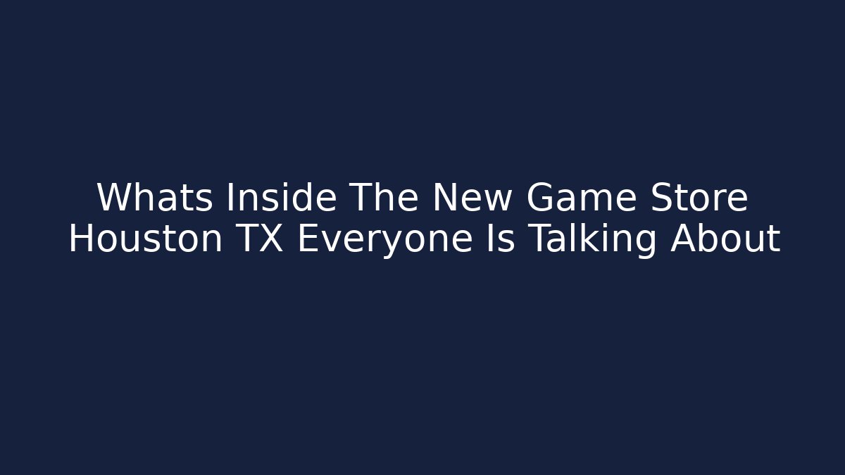 Whats Inside The New Game Store Houston TX Everyone Is Talking About