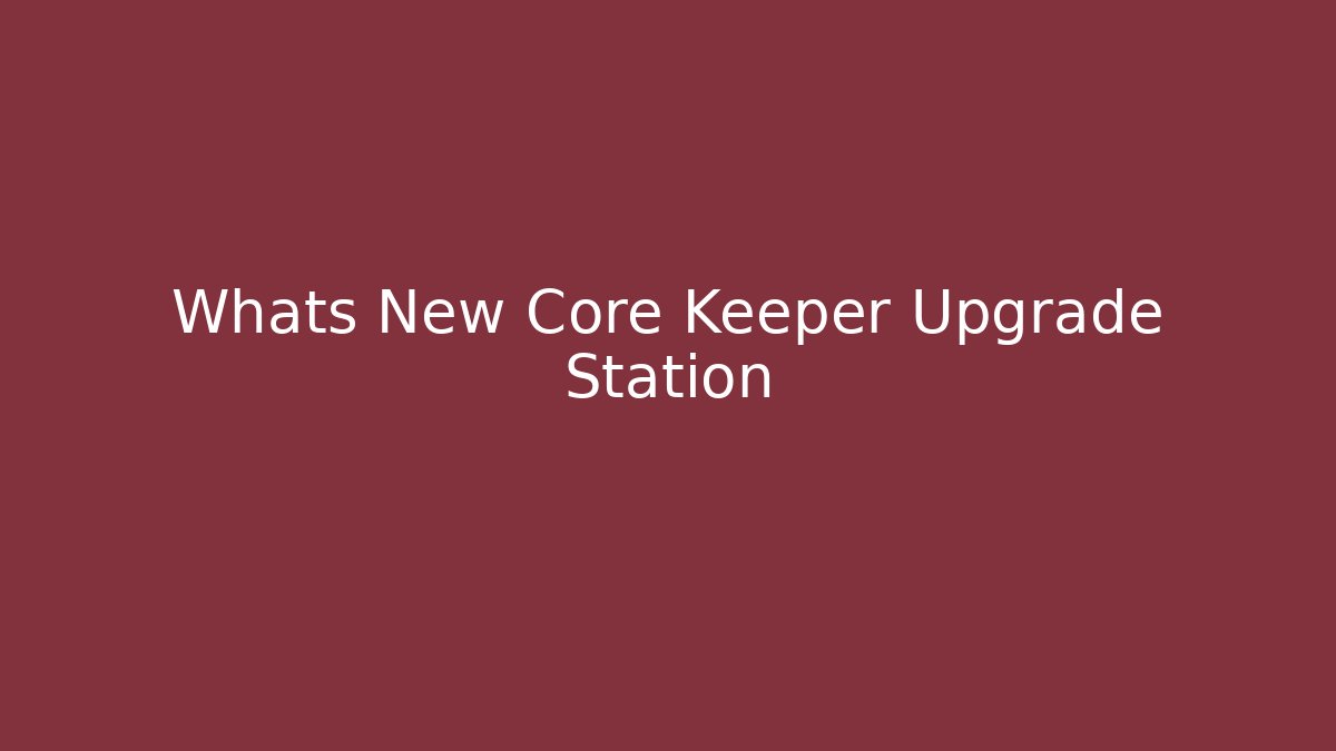 Whats New Core Keeper Upgrade Station