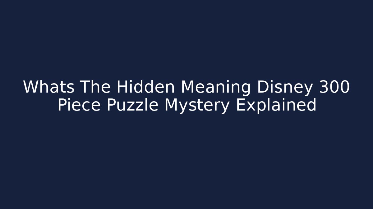 Whats The Hidden Meaning Disney 300 Piece Puzzle Mystery Explained - Critter Realm