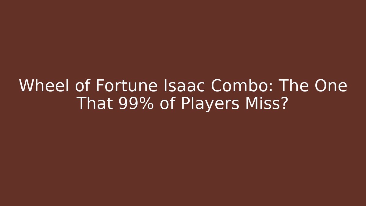 Wheel of Fortune Isaac Combo: The One That 99% of Players Miss?