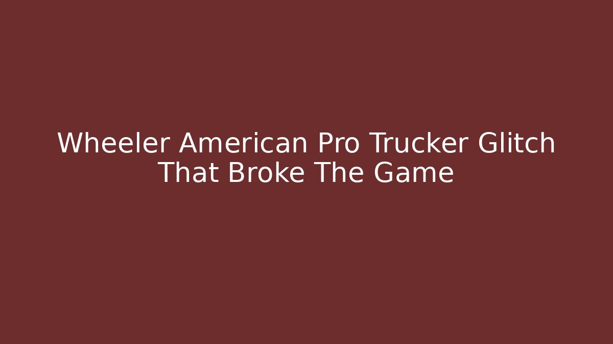 Wheeler American Pro Trucker Glitch That Broke The Game