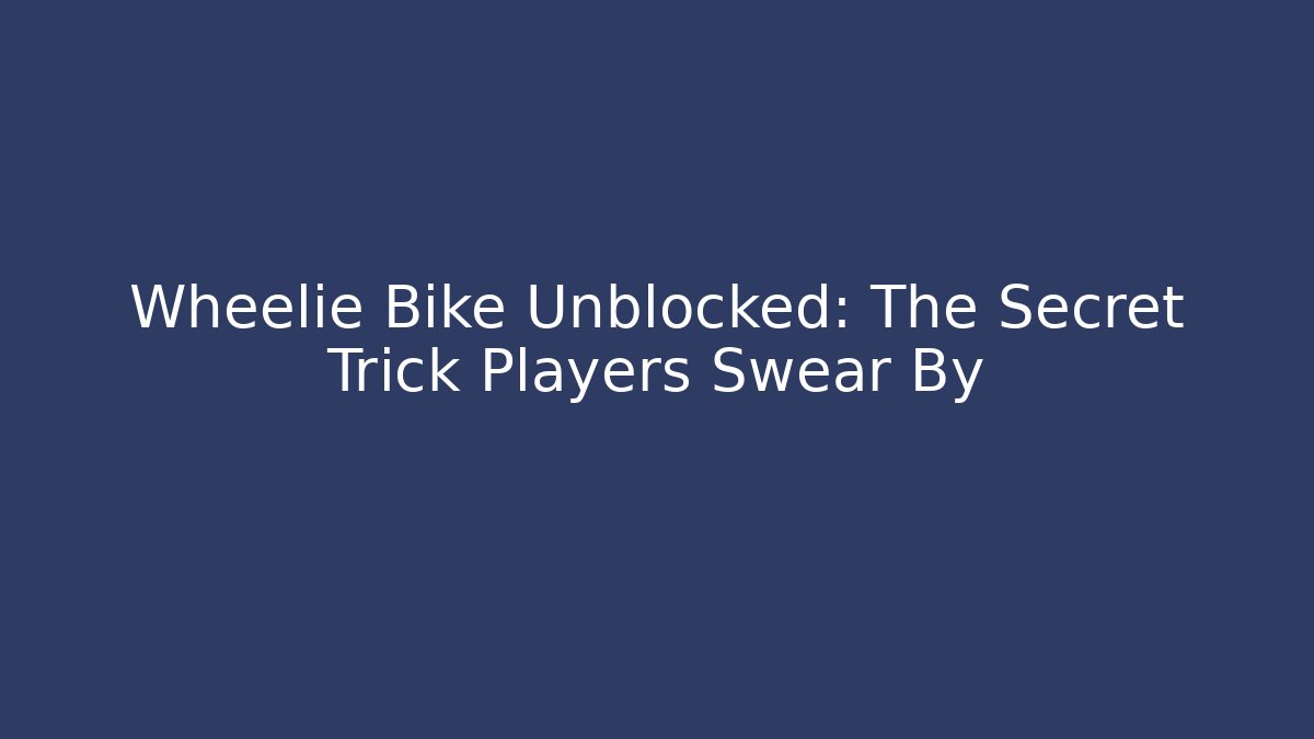 Wheelie Bike Unblocked: The Secret Trick Players Swear By