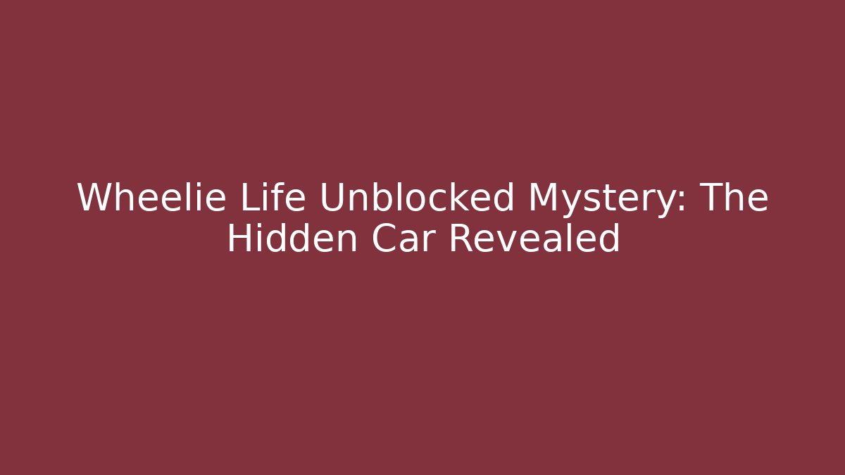 Wheelie Life Unblocked Mystery: The Hidden Car Revealed