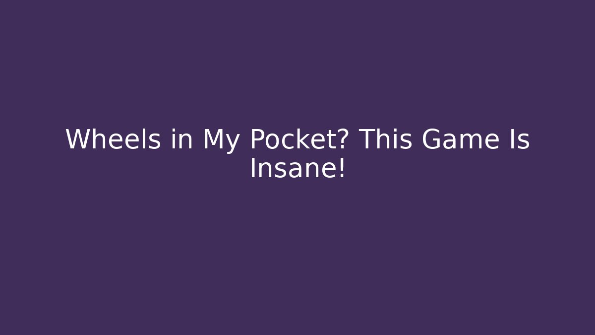 Wheels in My Pocket? This Game Is Insane!