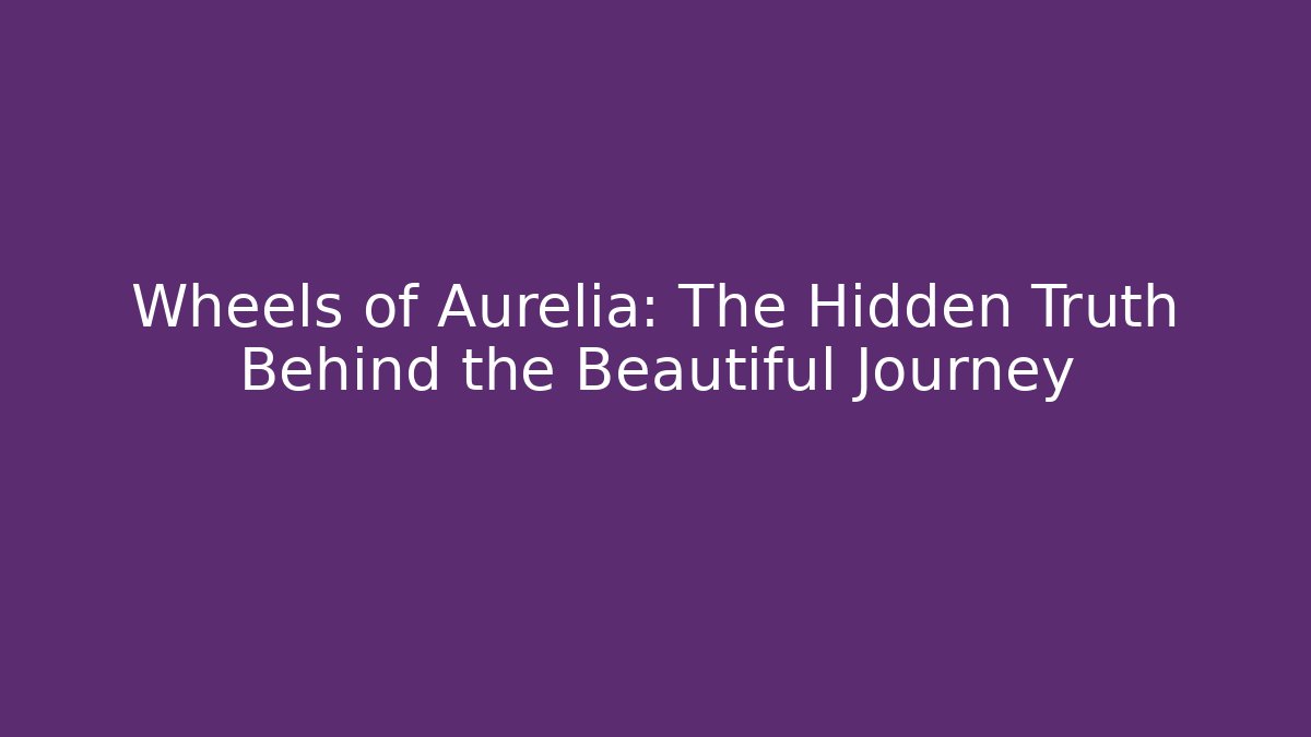 Wheels of Aurelia: The Hidden Truth Behind the Beautiful Journey