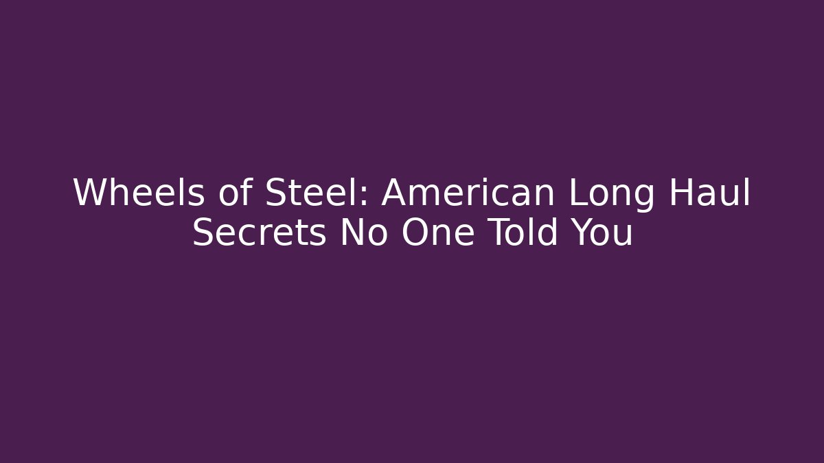 Wheels of Steel: American Long Haul Secrets No One Told You