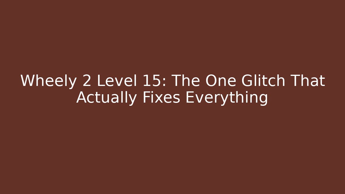 Wheely 2 Level 15: The One Glitch That Actually Fixes Everything
