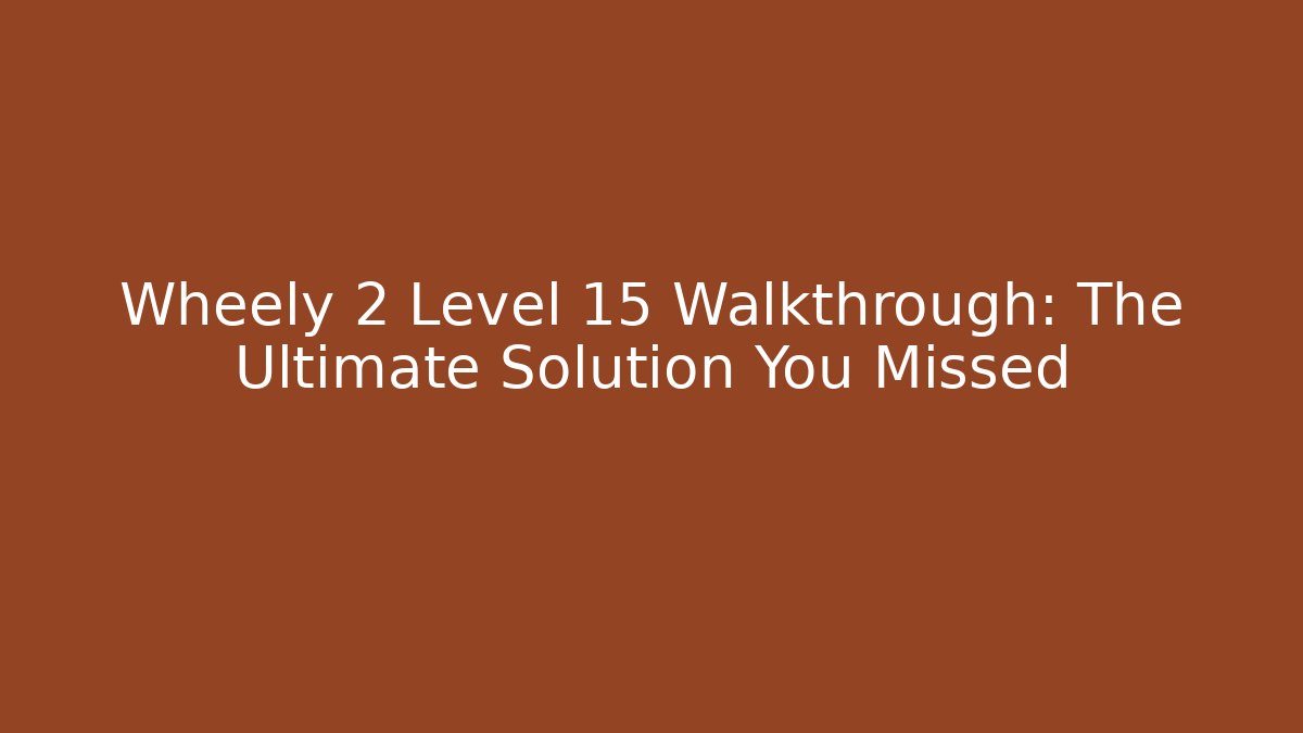 Wheely 2 Level 15 Walkthrough: The Ultimate Solution You Missed