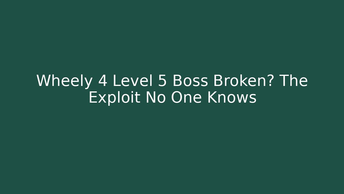 Wheely 4 Level 5 Boss Broken? The Exploit No One Knows