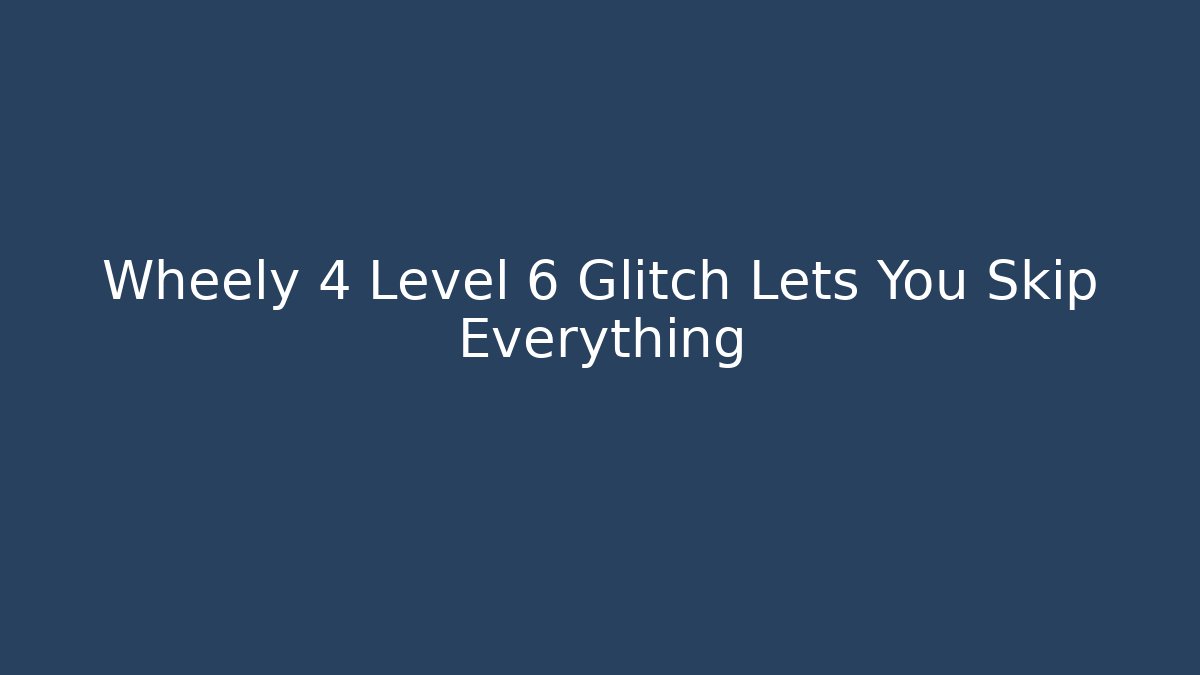 Wheely 4 Level 6 Glitch Lets You Skip Everything