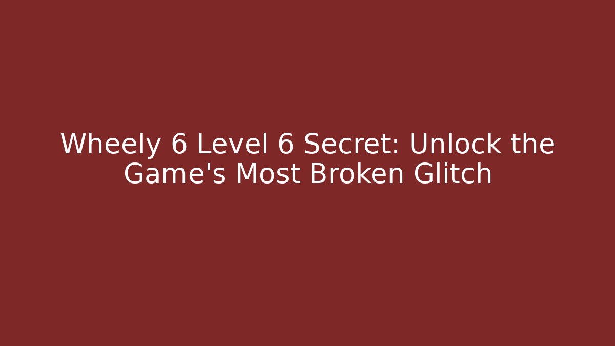 Wheely 6 Level 6 Secret: Unlock the Game's Most Broken Glitch