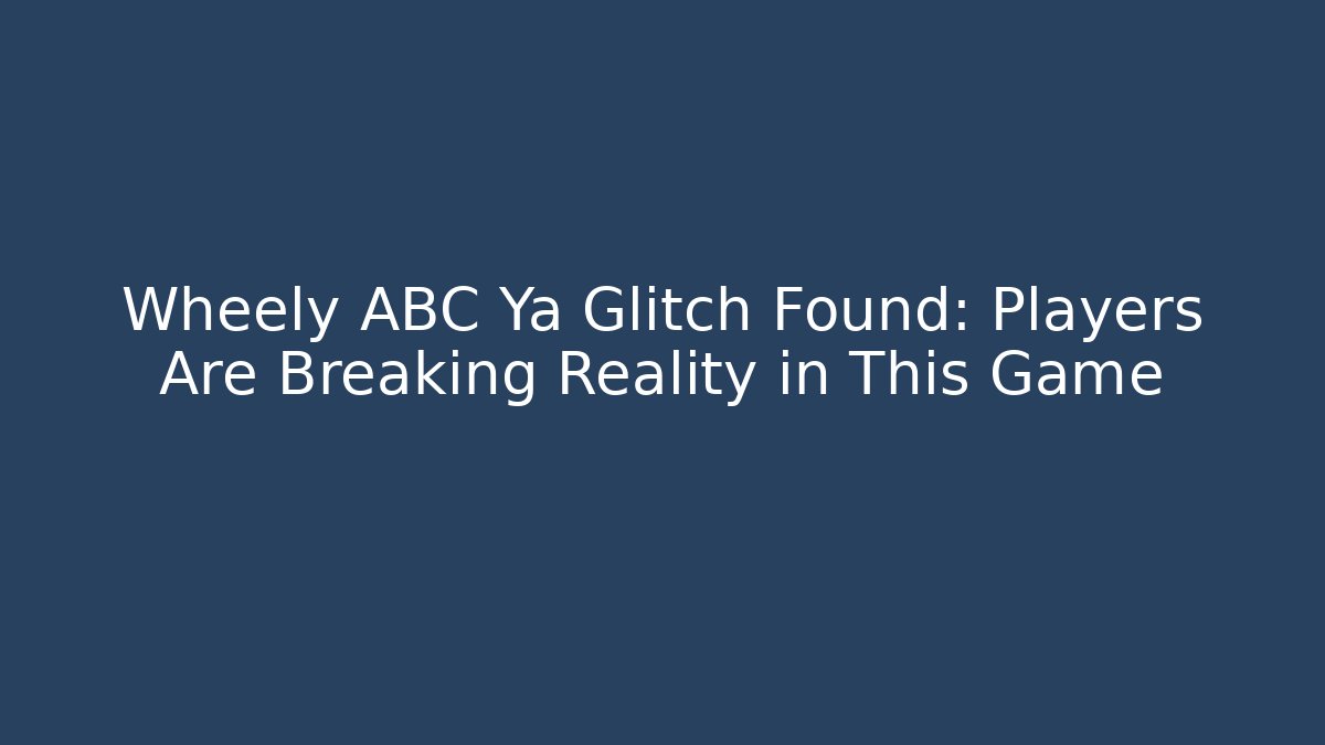 Wheely ABC Ya Glitch Found: Players Are Breaking Reality in This Game - Critter Realm