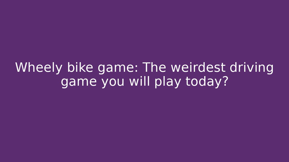 Wheely bike game: The weirdest driving game you will play today?