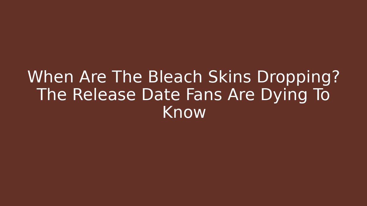 When Are The Bleach Skins Dropping? The Release Date Fans Are Dying To Know