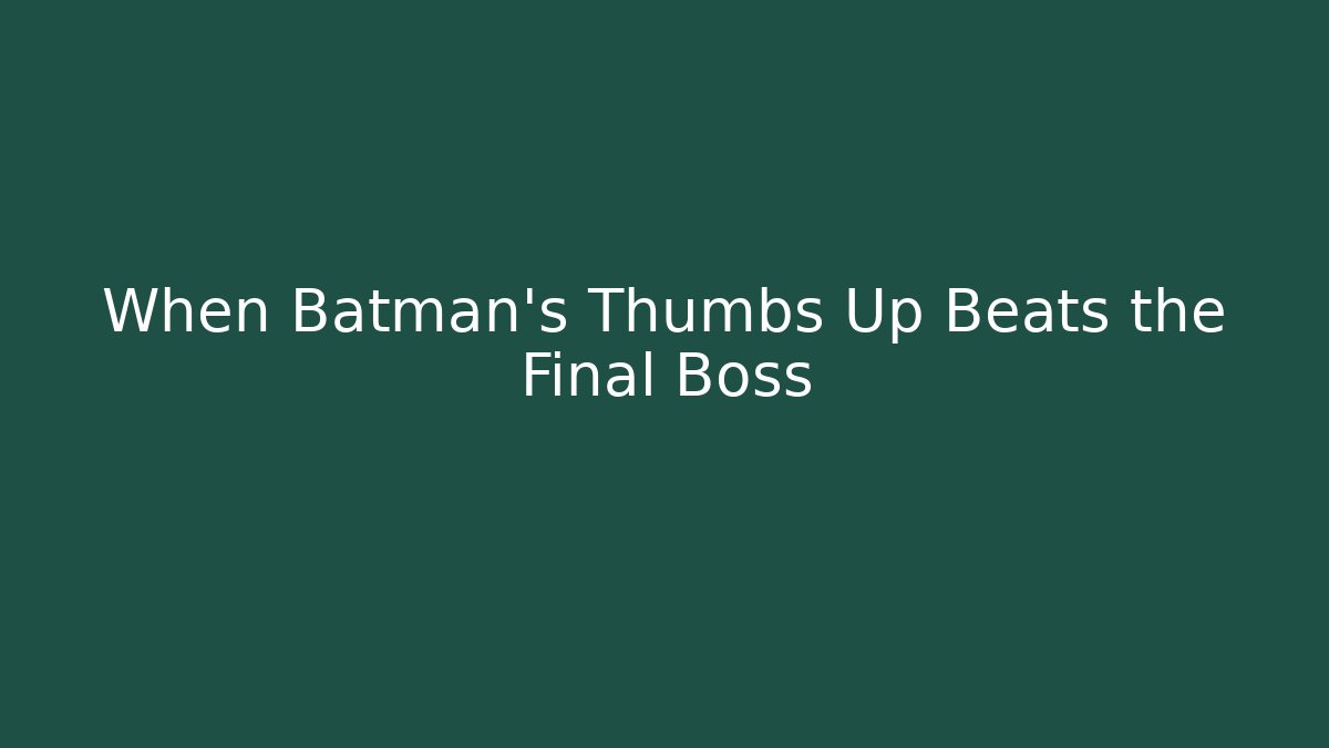 When Batman's Thumbs Up Beats the Final Boss - Critter Realm