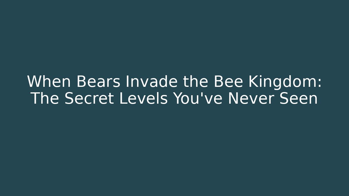When Bears Invade the Bee Kingdom: The Secret Levels You’ve Never Seen