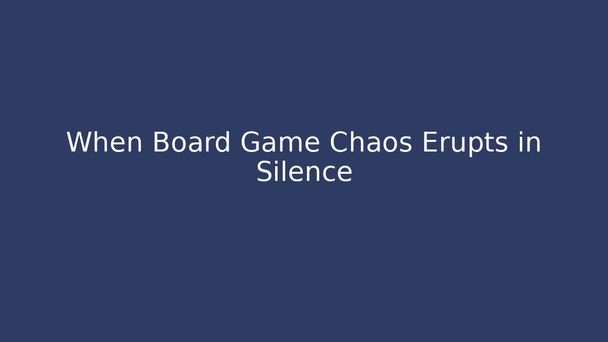 When Board Game Chaos Erupts in Silence