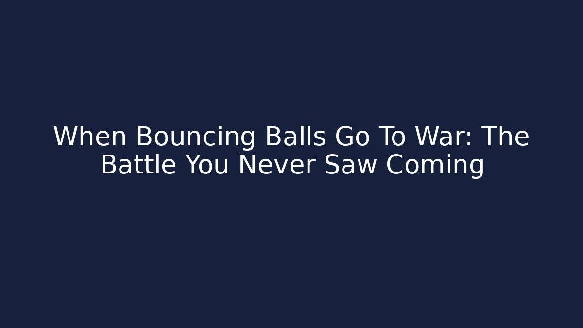 When Bouncing Balls Go To War: The Battle You Never Saw Coming