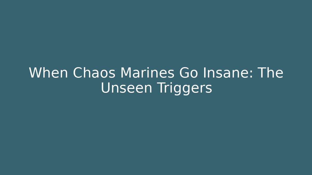When Chaos Marines Go Insane: The Unseen Triggers