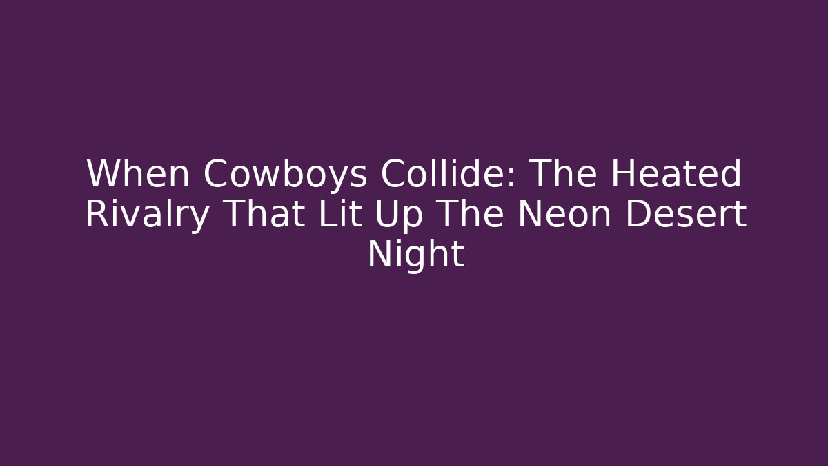 When Cowboys Collide: The Heated Rivalry That Lit Up The Neon Desert Night