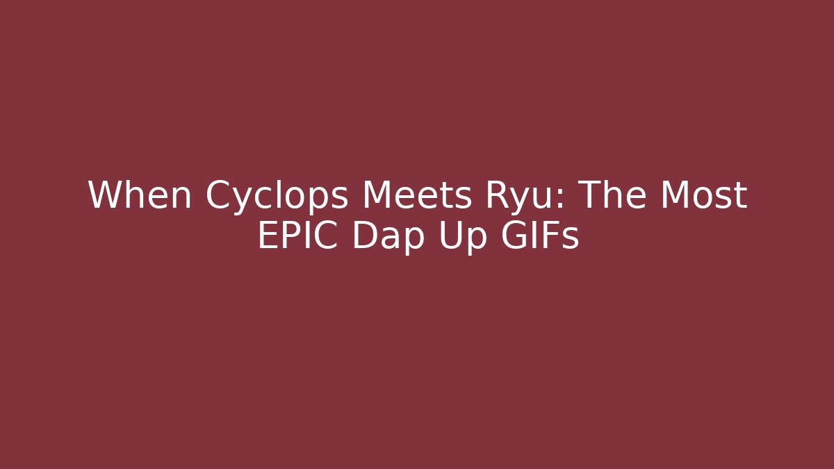 When Cyclops Meets Ryu: The Most EPIC Dap Up GIFs