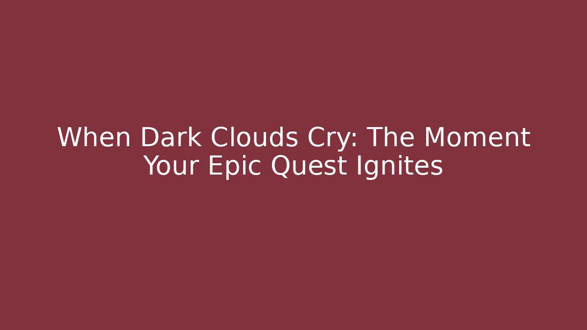 When Dark Clouds Cry: The Moment Your Epic Quest Ignites