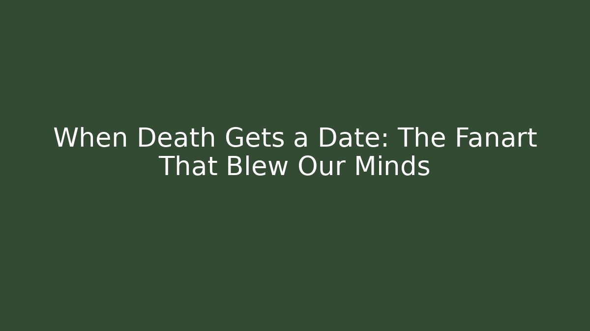 When Death Gets a Date: The Fanart That Blew Our Minds