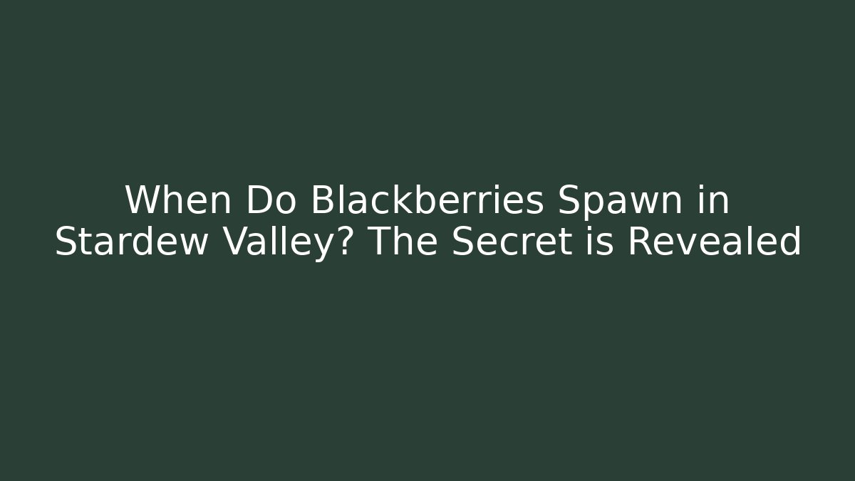 When Do Blackberries Spawn in Stardew Valley? The Secret is Revealed