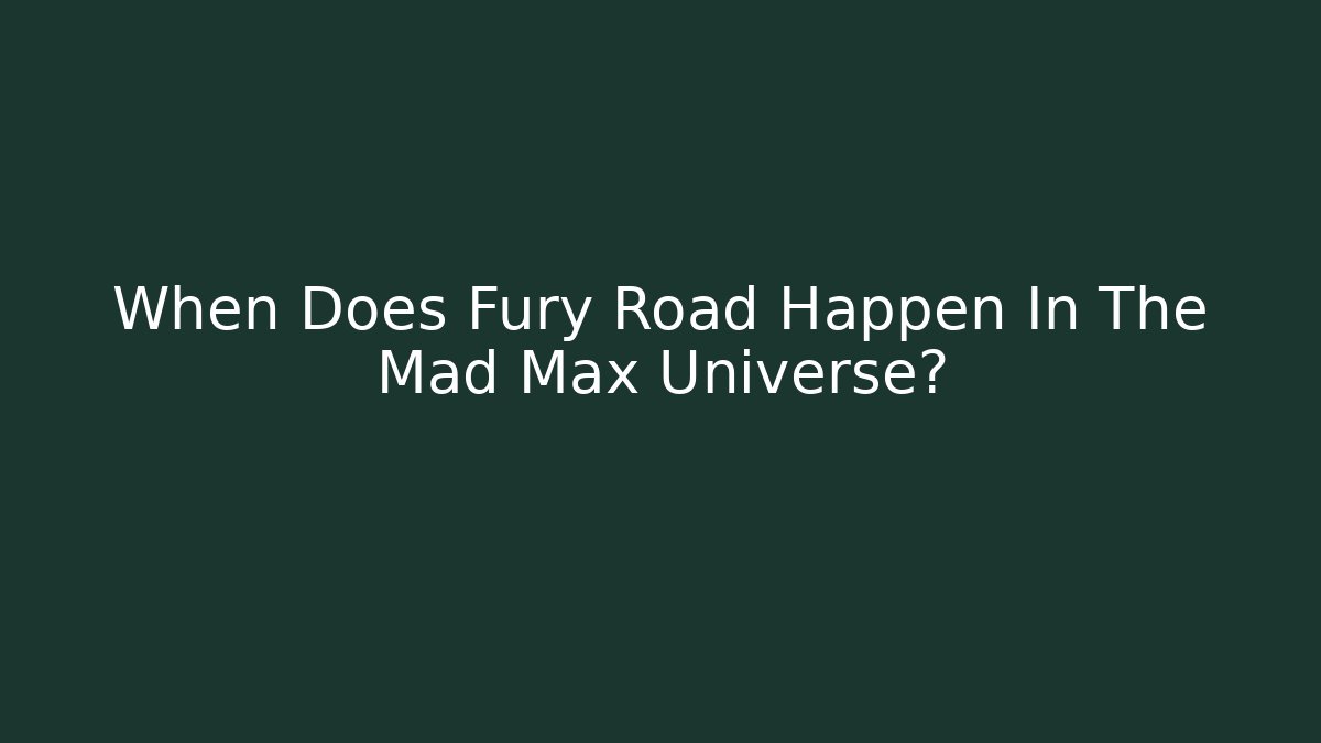 When Does Fury Road Happen In The Mad Max Universe?