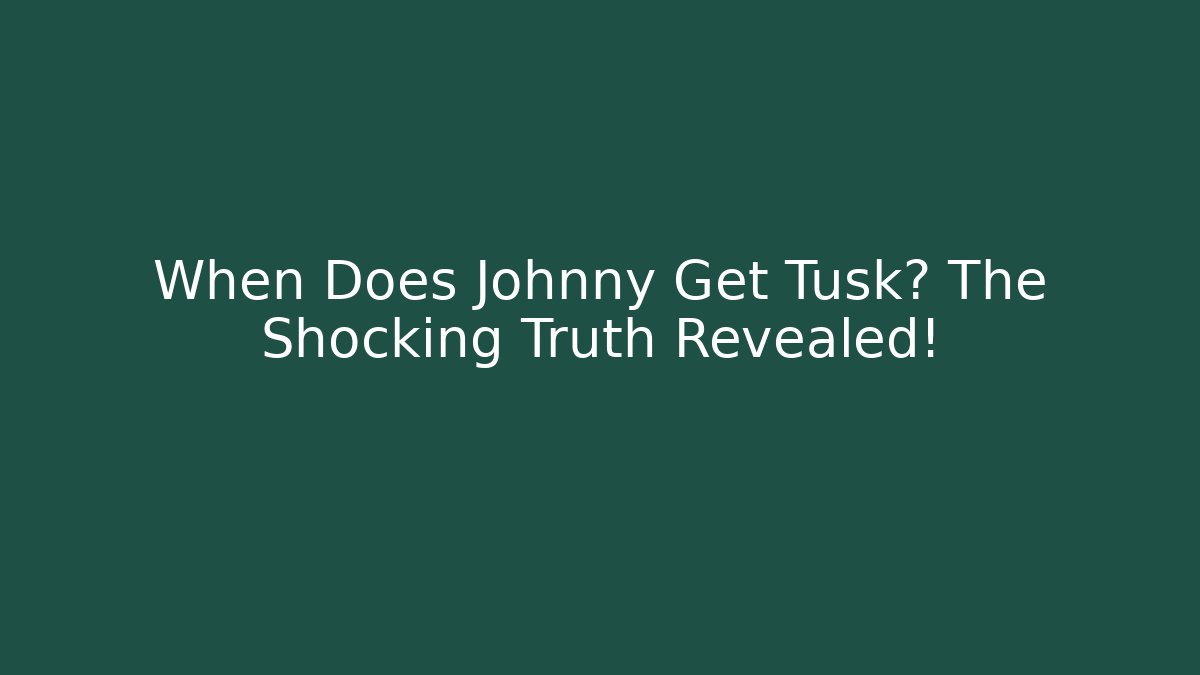 When Does Johnny Get Tusk? The Shocking Truth Revealed!