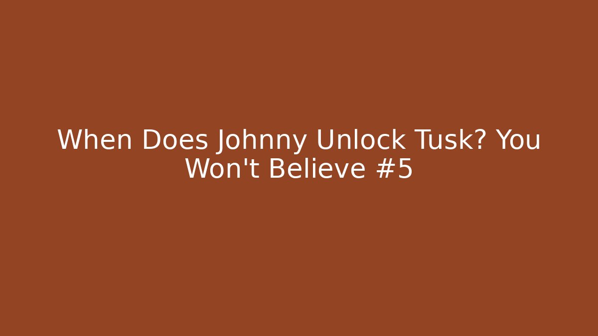 When Does Johnny Unlock Tusk? You Won't Believe #5