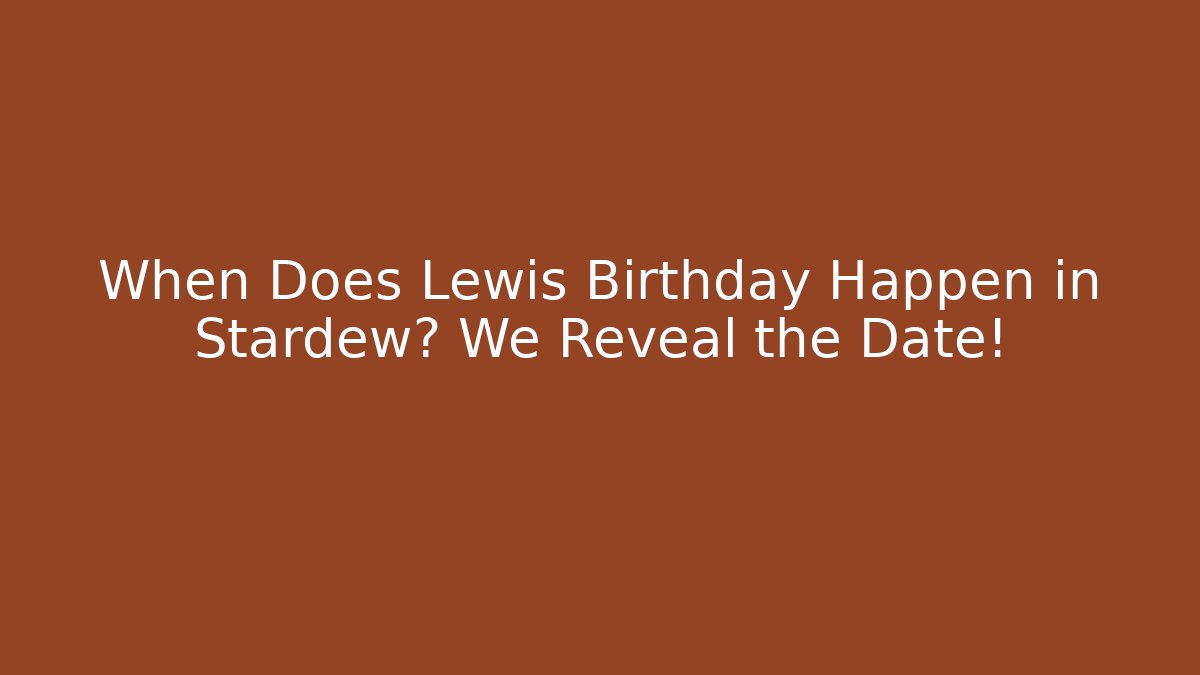 When Does Lewis Birthday Happen in Stardew? We Reveal the Date!