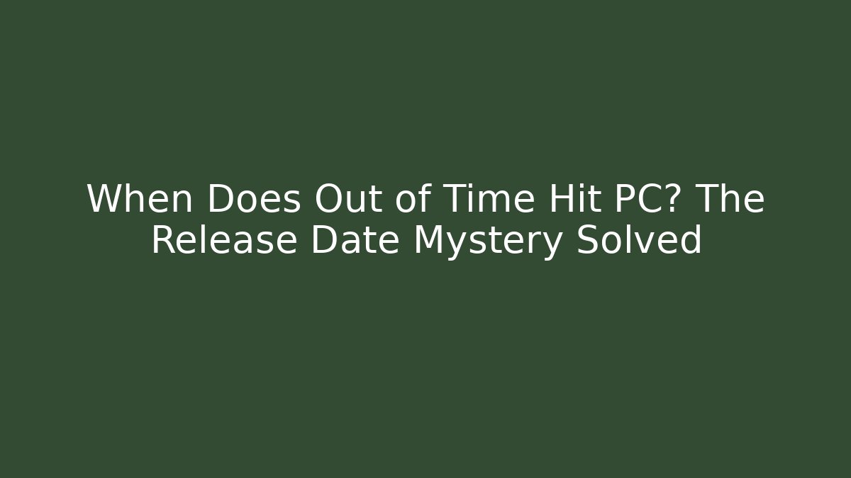 When Does Out of Time Hit PC? The Release Date Mystery Solved