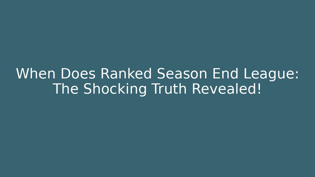 When Does Ranked Season End League: The Shocking Truth Revealed!
