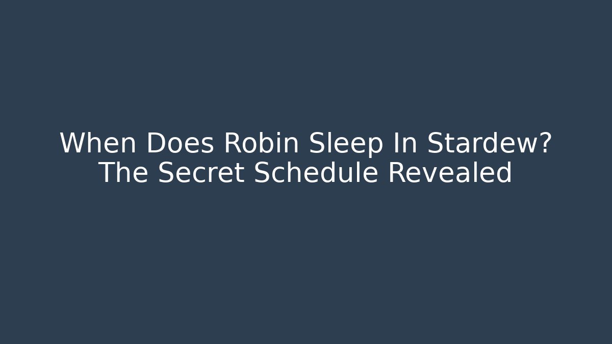 When Does Robin Sleep In Stardew? The Secret Schedule Revealed