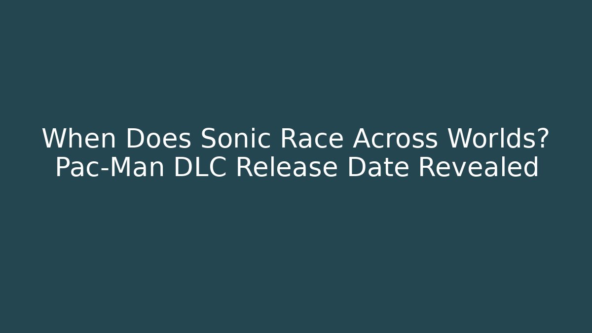 When Does Sonic Race Across Worlds? Pac-Man DLC Release Date Revealed - Critter Realm